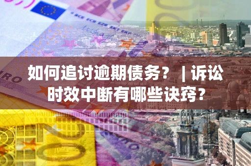 武汉如何追讨逾期债务？ | 诉讼时效中断有哪些诀窍？