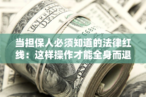 武汉当担保人必须知道的法律红线：这样操作才能全身而退