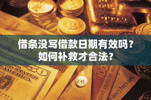 武汉借条没写借款日期有效吗？如何补救才合法？