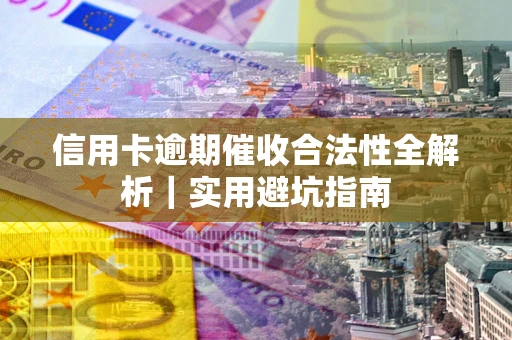 武汉信用卡逾期催收合法性全解析｜实用避坑指南