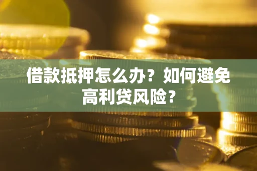 武汉借款抵押怎么办？如何避免高利贷风险？