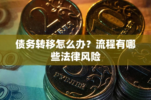 武汉债务转移怎么办？流程有哪些法律风险