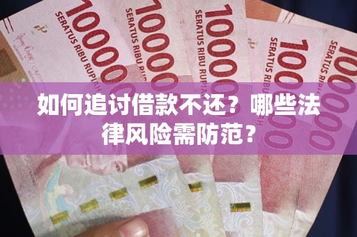 武汉如何追讨借款不还？哪些法律风险需防范？