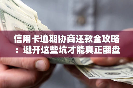 武汉信用卡逾期协商还款全攻略：避开这些坑才能真正翻盘