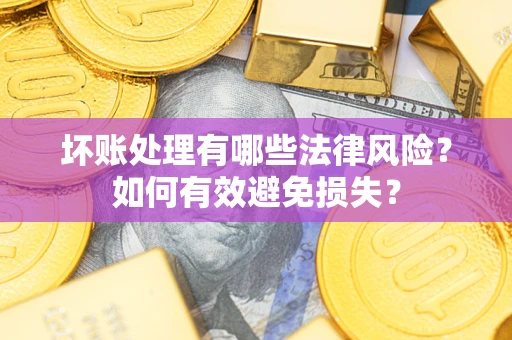 武汉坏账处理有哪些法律风险？如何有效避免损失？