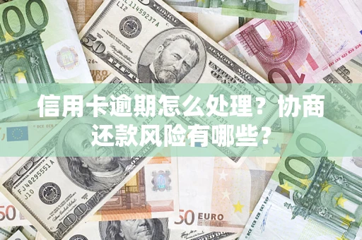 武汉信用卡逾期怎么处理？协商还款风险有哪些？